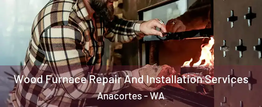  Wood Furnace Repair And Installation Services Anacortes - WA